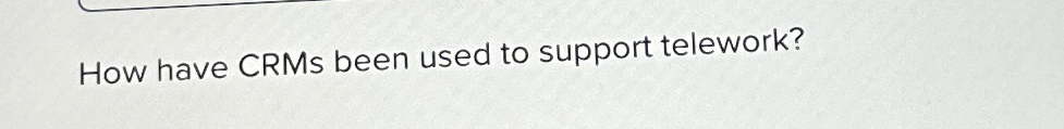 How have CRMs been used to support telework?