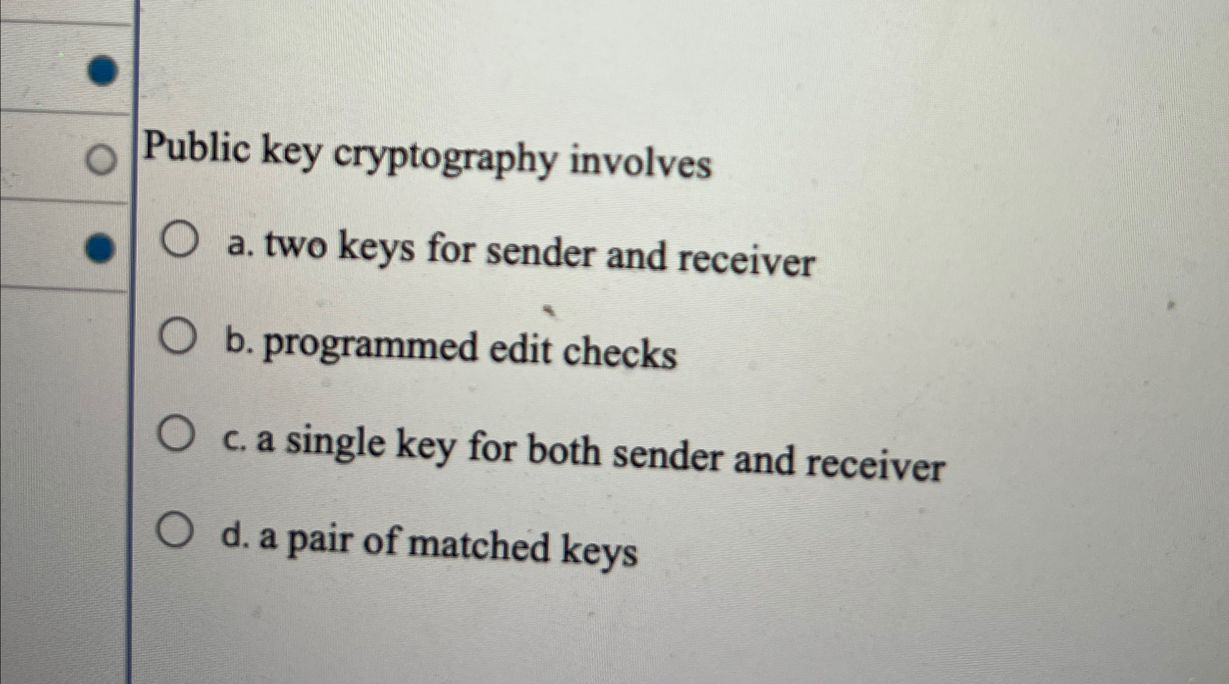 Public key cryptography involves a . two keys for