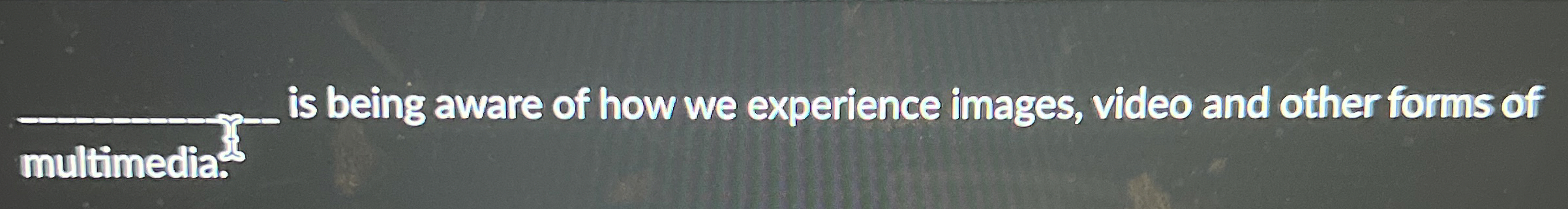 q , is being aware of how we experience images,