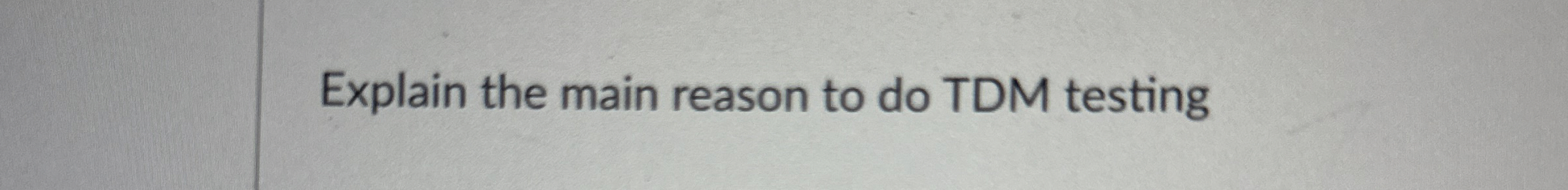 Explain the main reason to do TDM testing