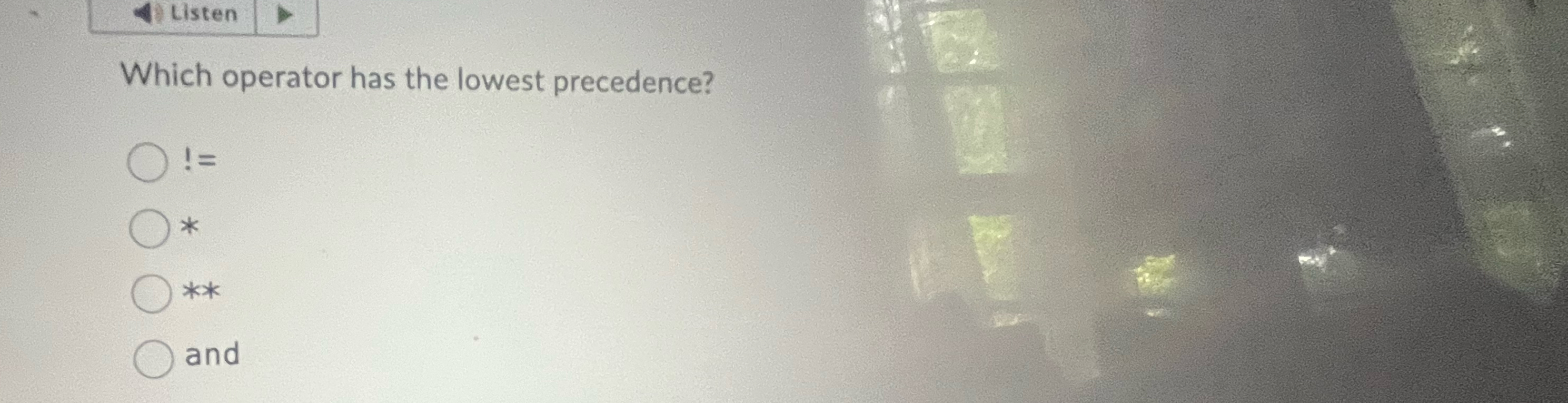 Listen Which operator has the lowest precedence?