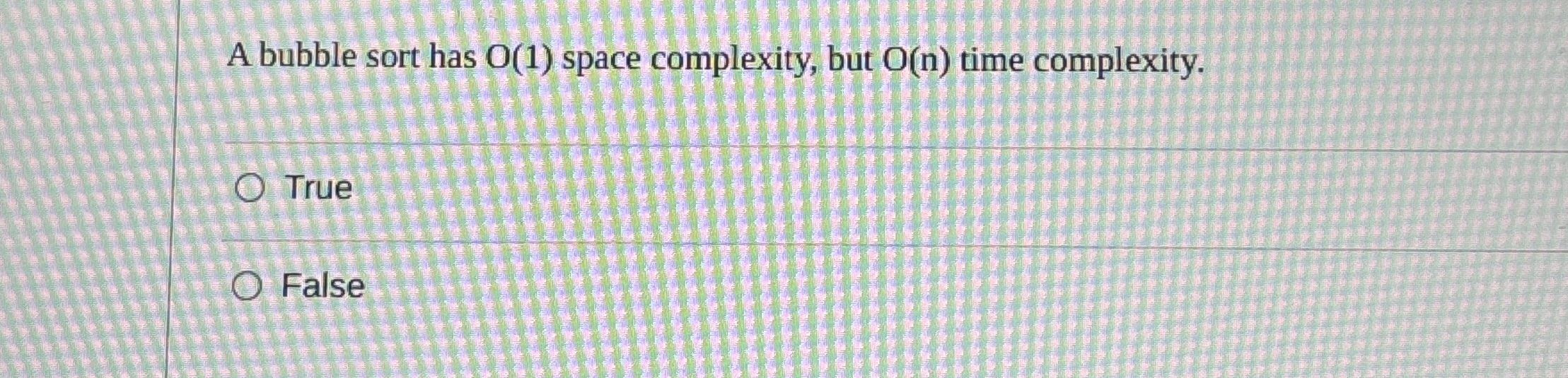 A bubble sort has O ( 1 ) space complexity, but O