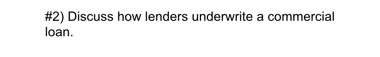 #2) Discuss how lenders underwrite a commercial