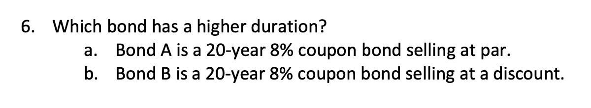 6. Which bond has a higher duration? 3. Bond A is