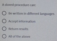 A stored procedure can: Be written in different