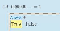 0 . 9 9 9 9 9 dots = 1 Answer True False