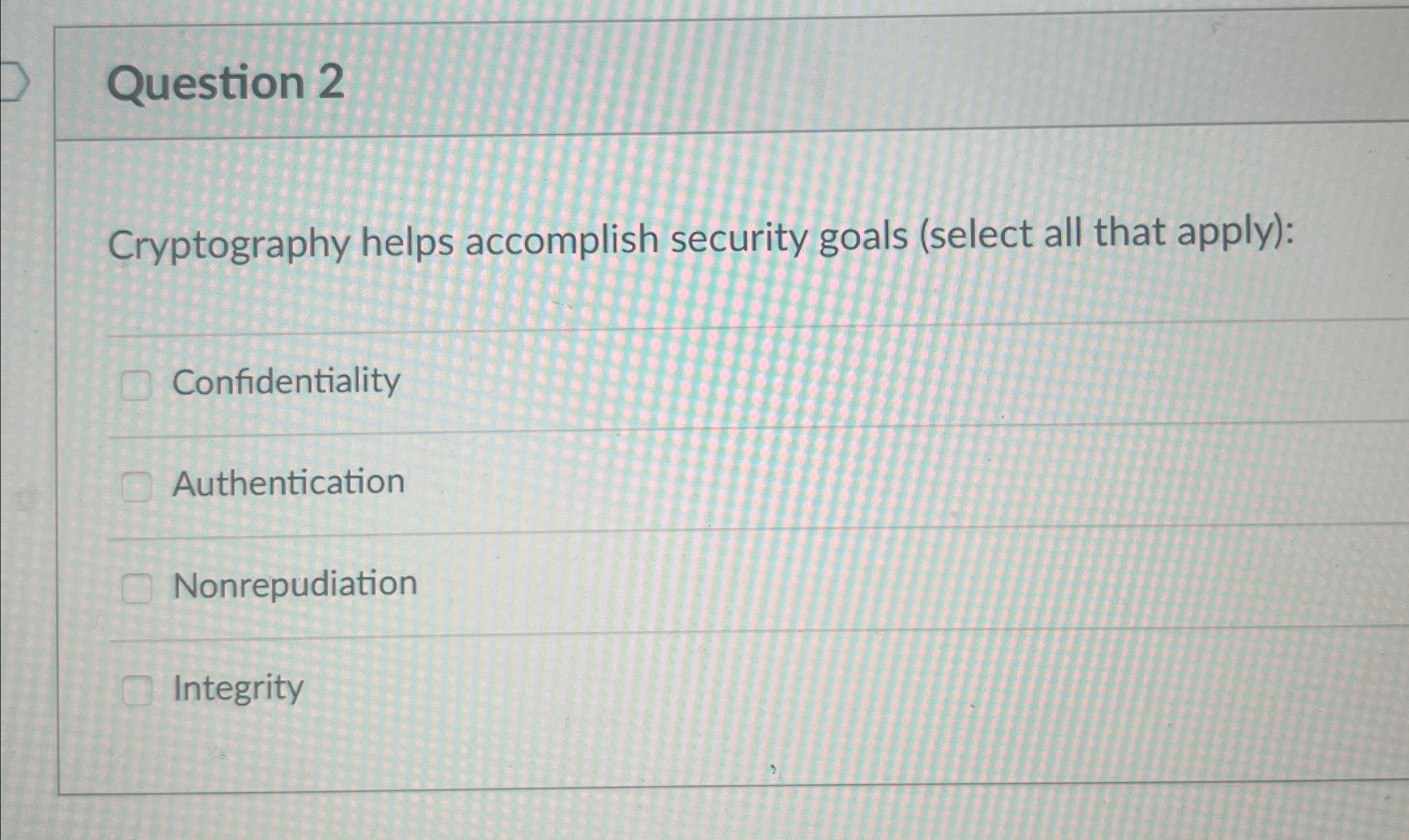 Question 2 Cryptography helps accomplish security