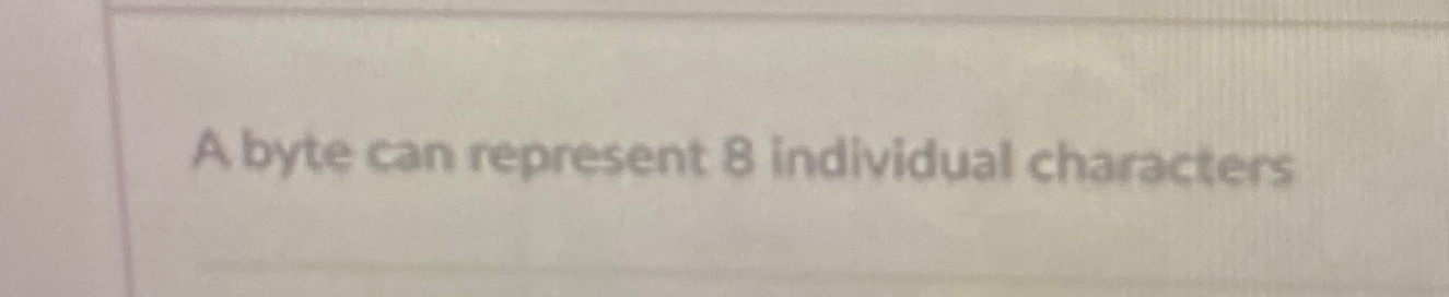 A byte can represent 8 individual characters