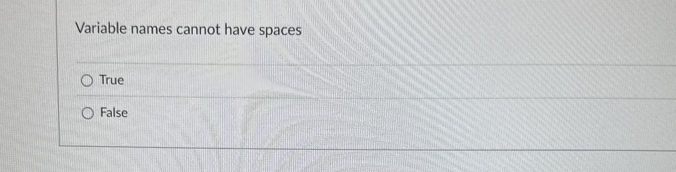 Variable names cannot have spaces True False