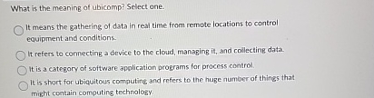 What is the meaning of ubicomp? Select one. It