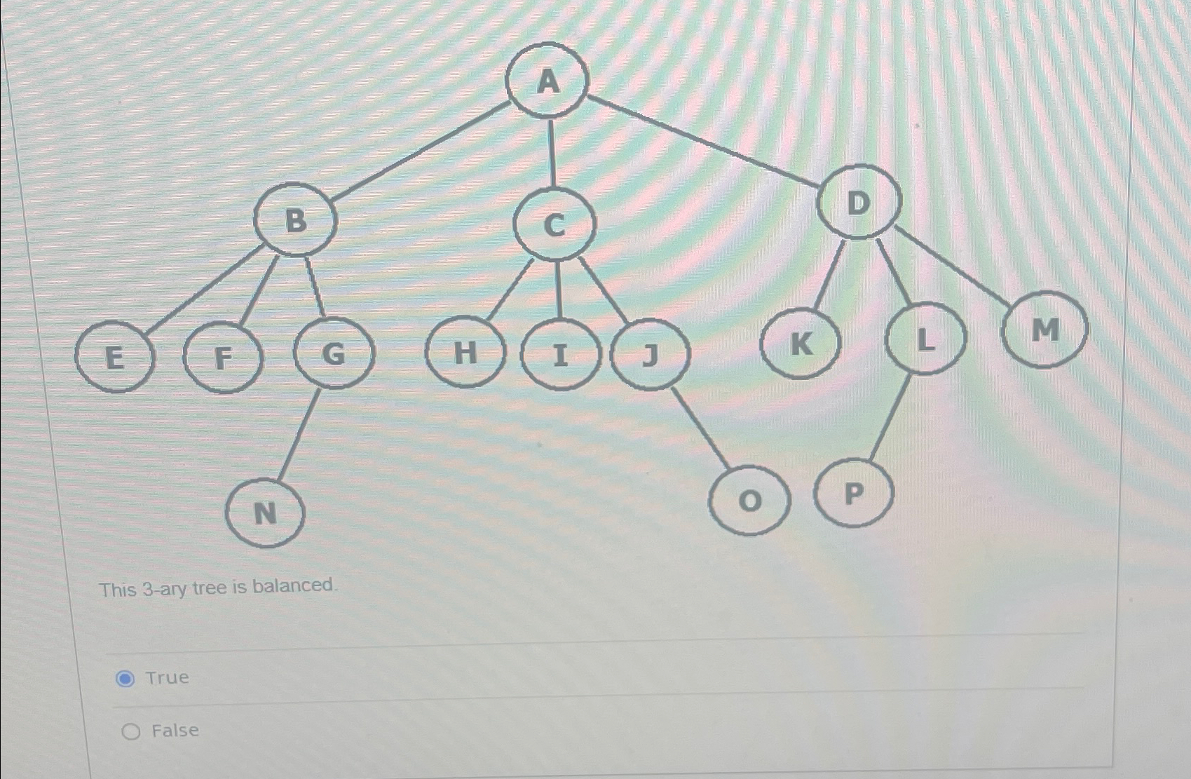 This 3 - ary tree is balanced. True False