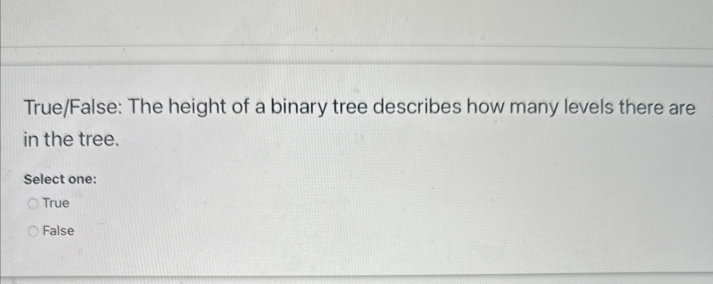 True / False: The height of a binary tree