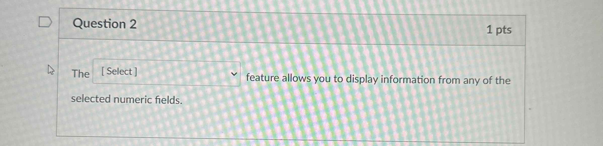 Question 2 1 pts Th feature allows you to display