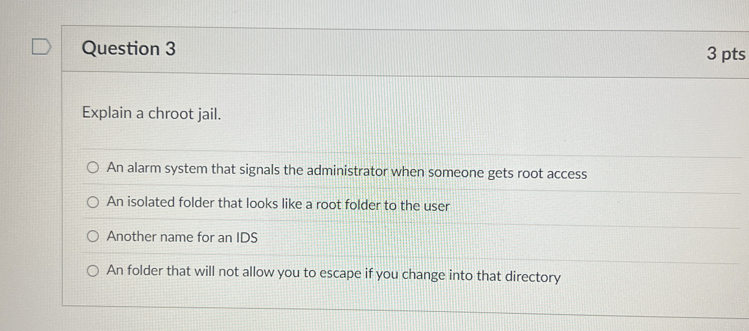 Question 3 3 pts Explain a chroot jail. An alarm
