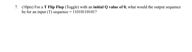 ( 1 0 pts ) For a T Flip Flop ( Toggle ) with an