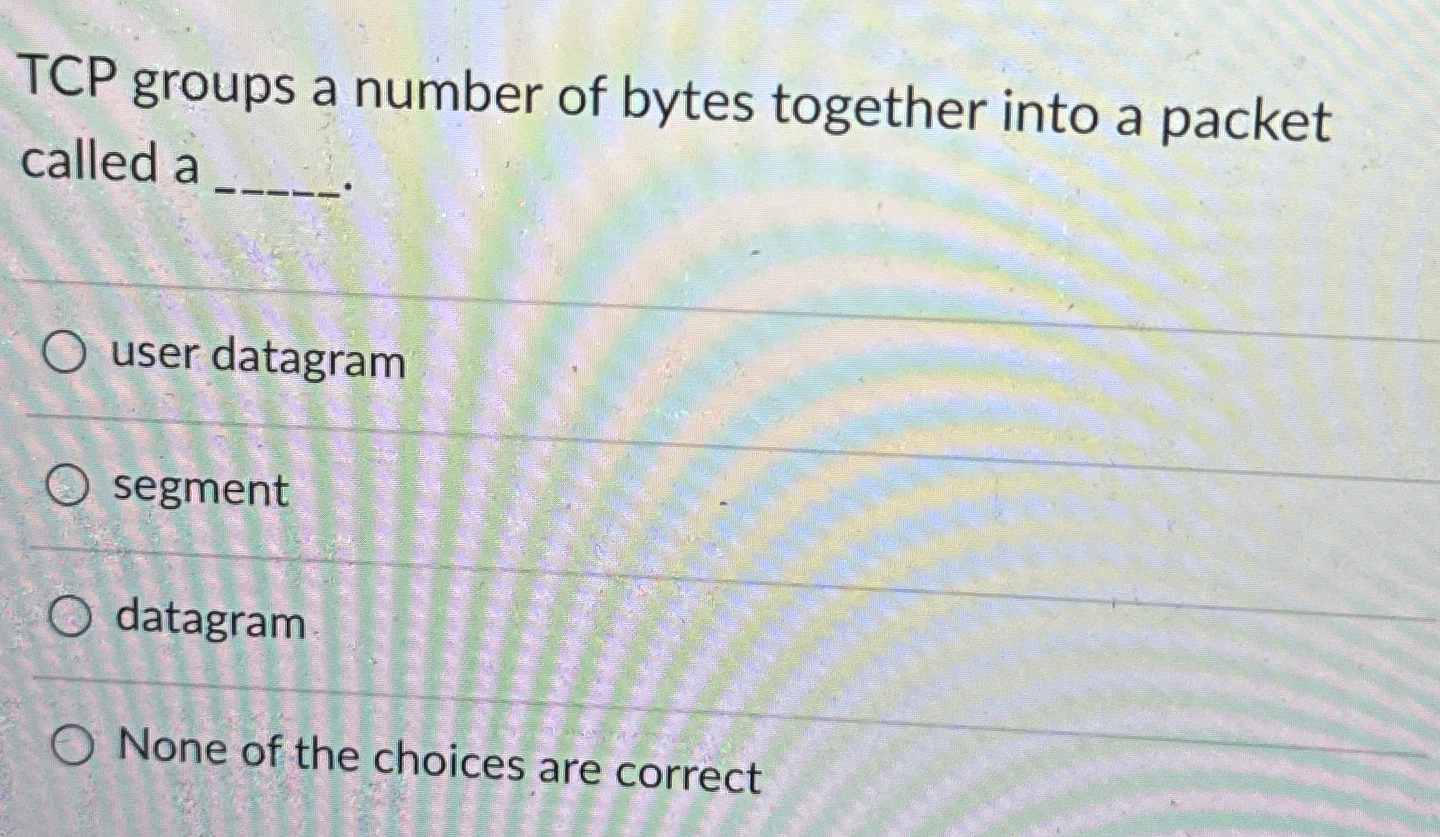 TCP groups a number of bytes together into a