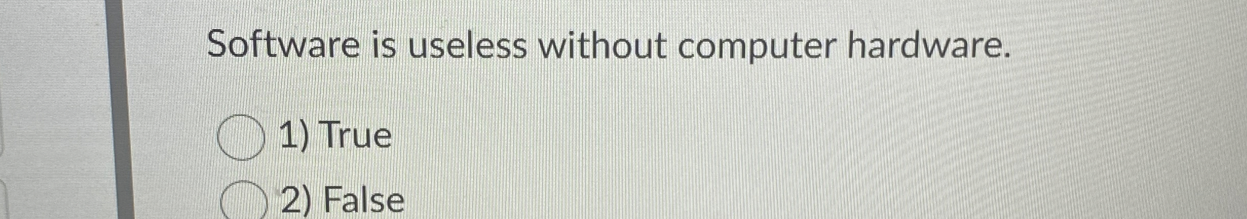 Software is useless without computer hardware.
