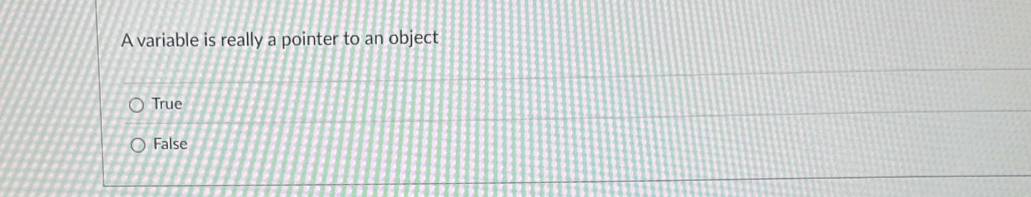 A variable is really a pointer to an object True