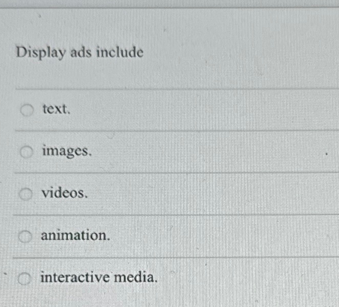 Display ads include text. images. videos.