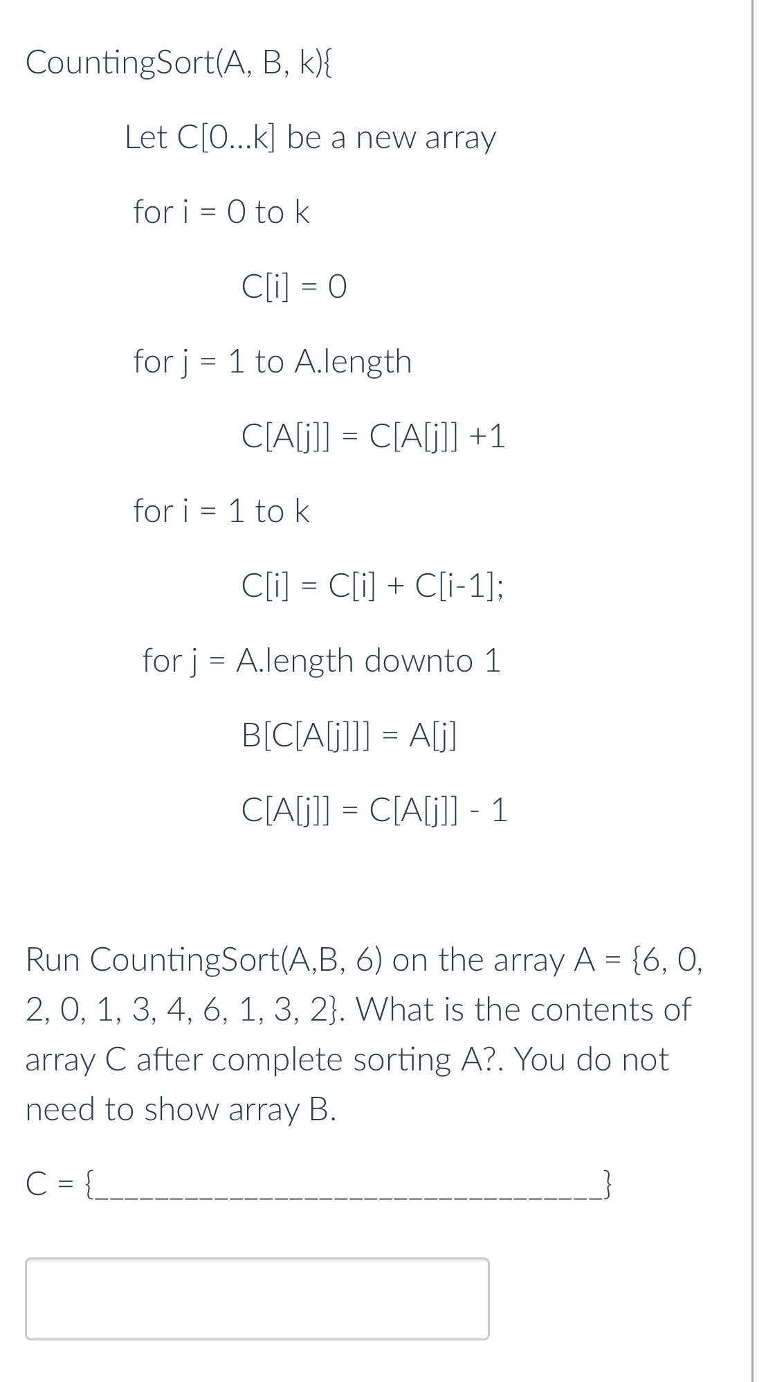 CountingSort ( A , B , k ) { Let C [ 0 dotsk ] be