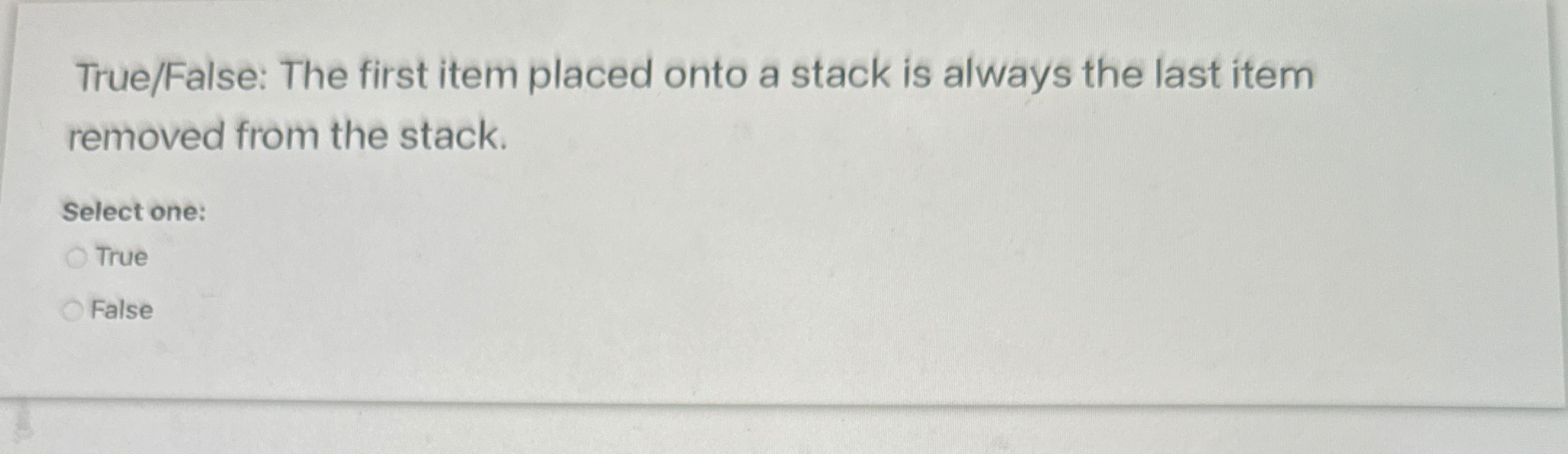 True / False: The first item placed onto a stack