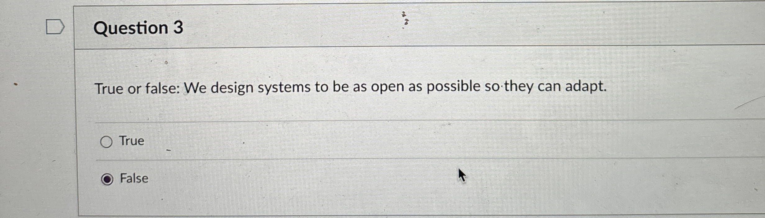 Question 3 True or false: We design systems to be
