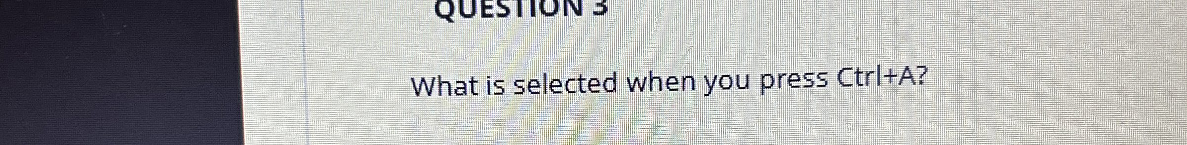 What is selected when you press Ctrl + A ?