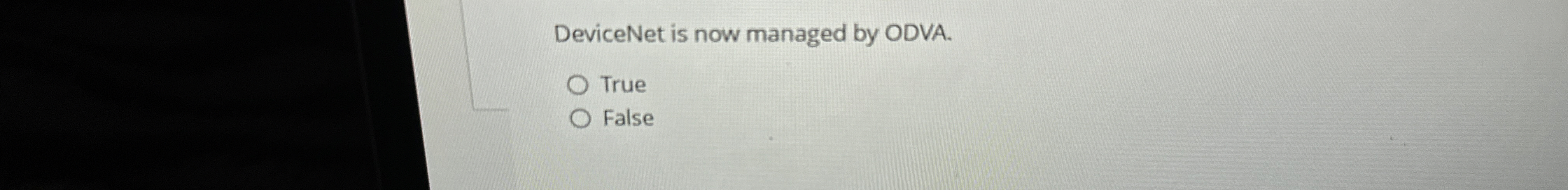 DeviceNet is now managed by ODVA. True False