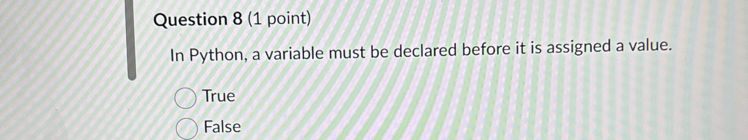 Question 8 ( 1 point ) In Python, a variable must