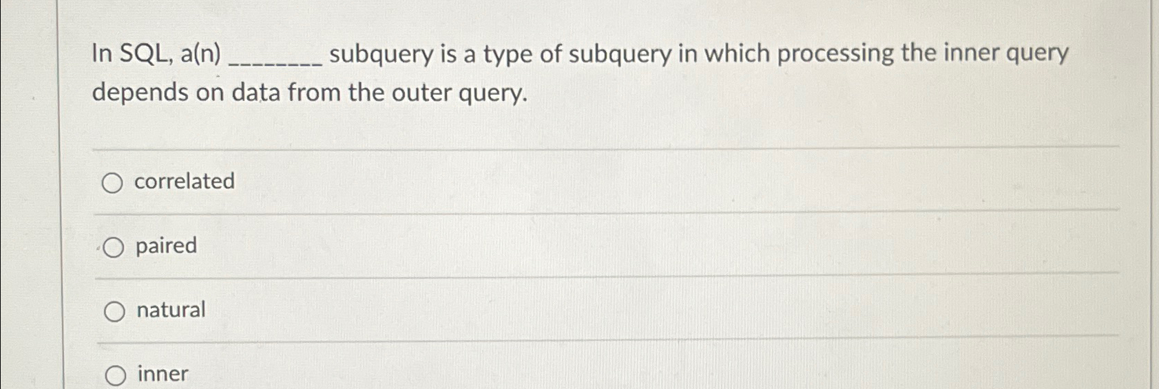 In SQL , a ( n ) q , subquery is a type of
