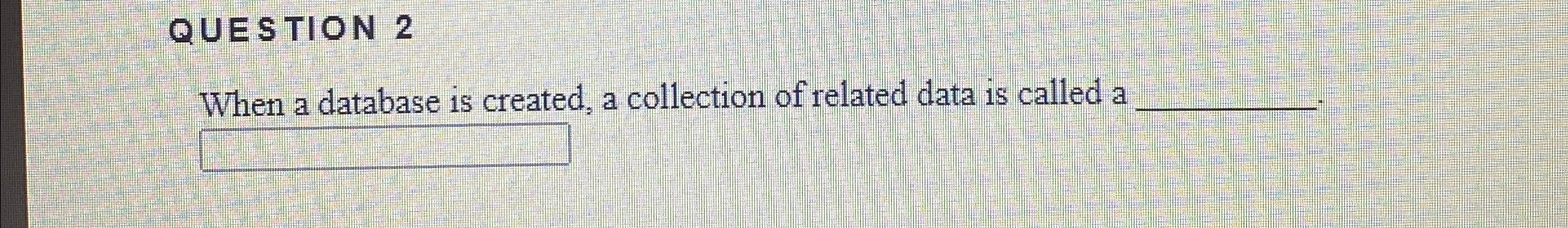 QUESTION 2 When a database is created, a