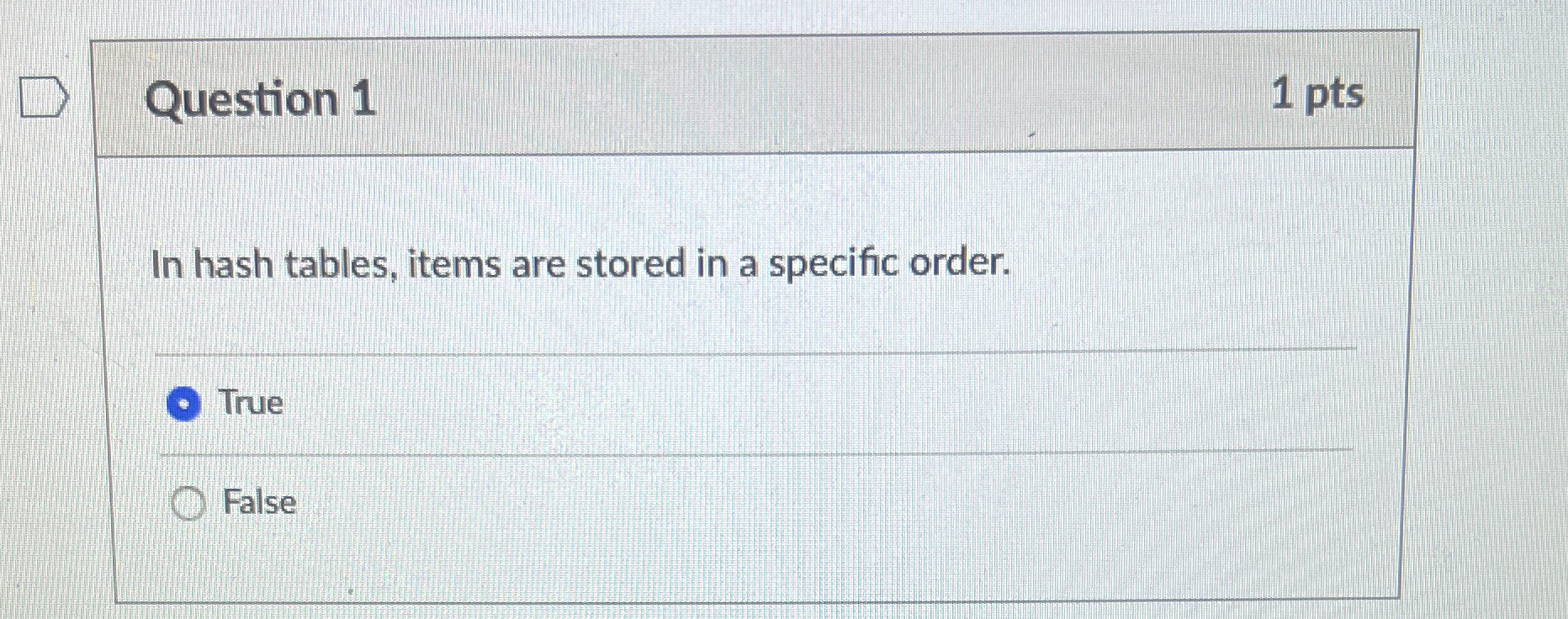 Question 1 1 pts In hash tables, items are stored