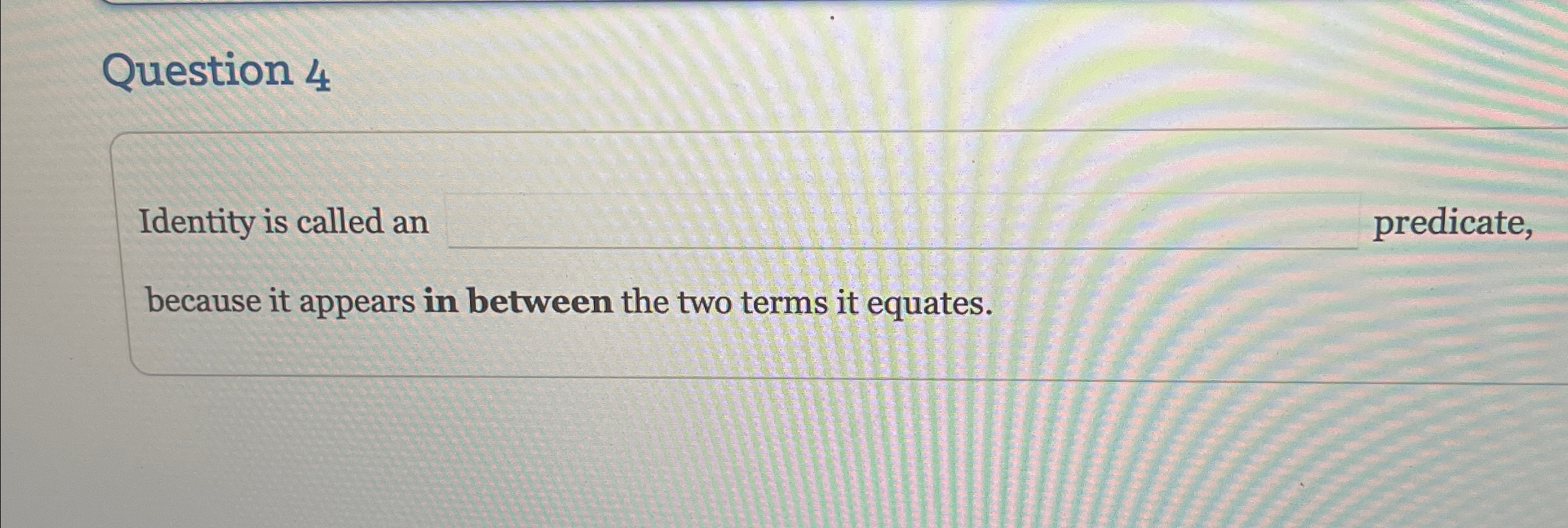 Question 4 Identity is called an predicate,