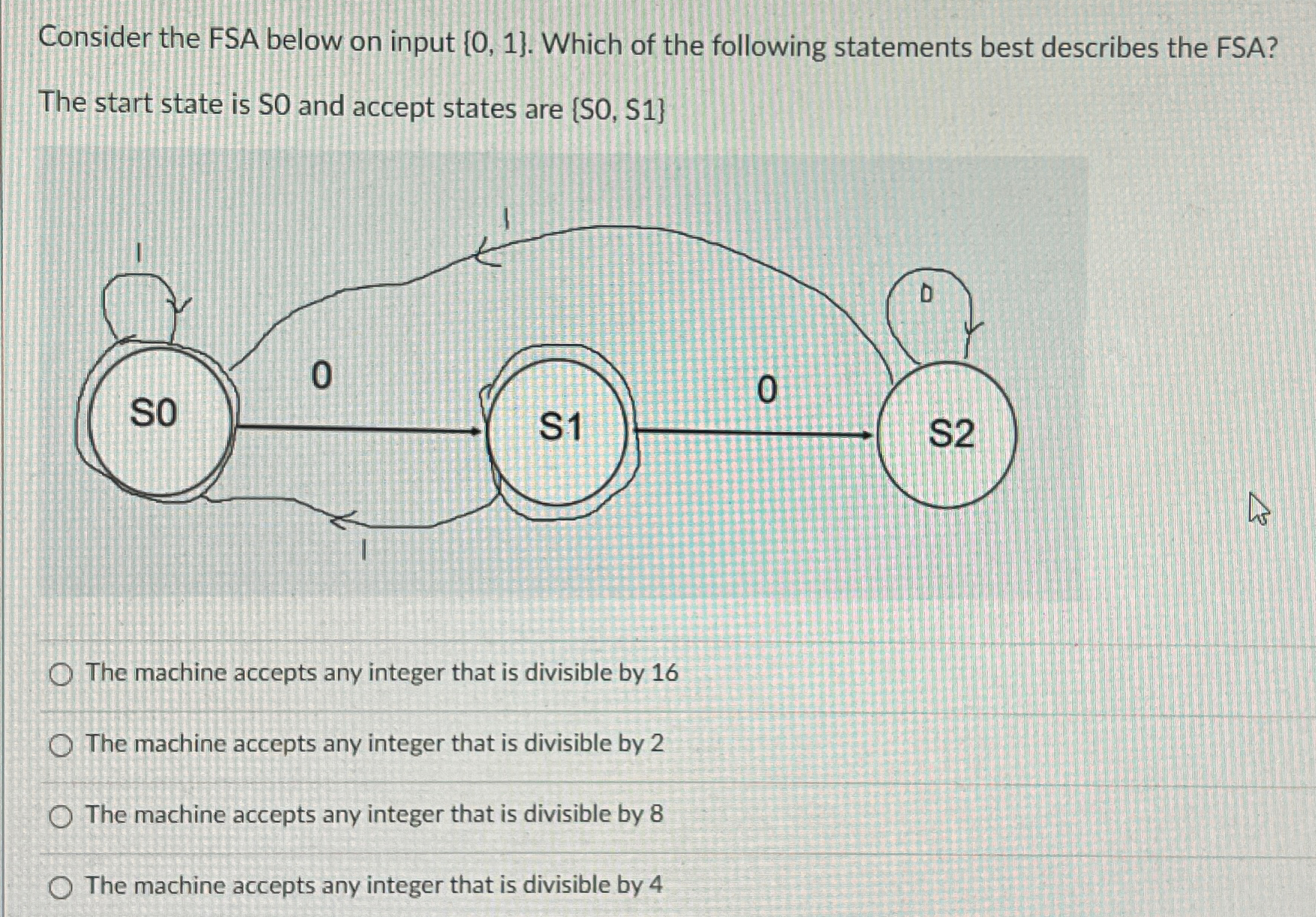 Consider the FSA below on input { 0 , 1 } . Which