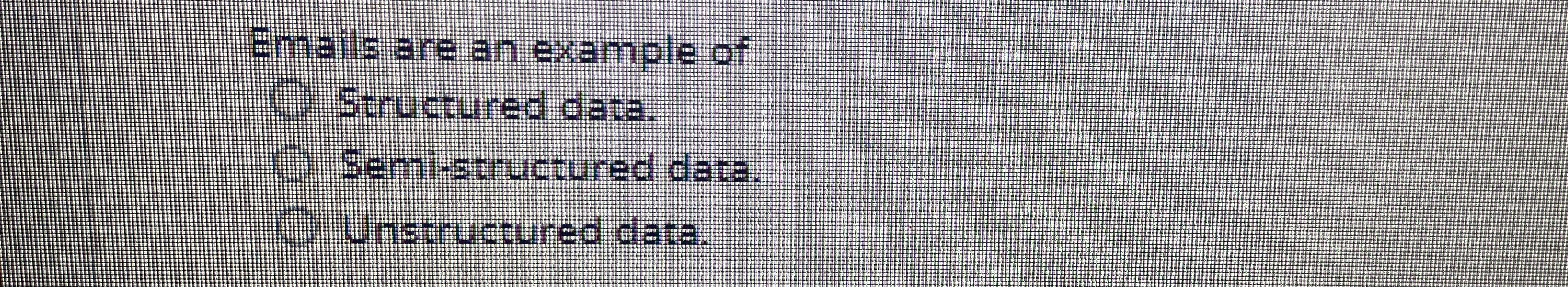 Emails are an example of Structured data. Semi -