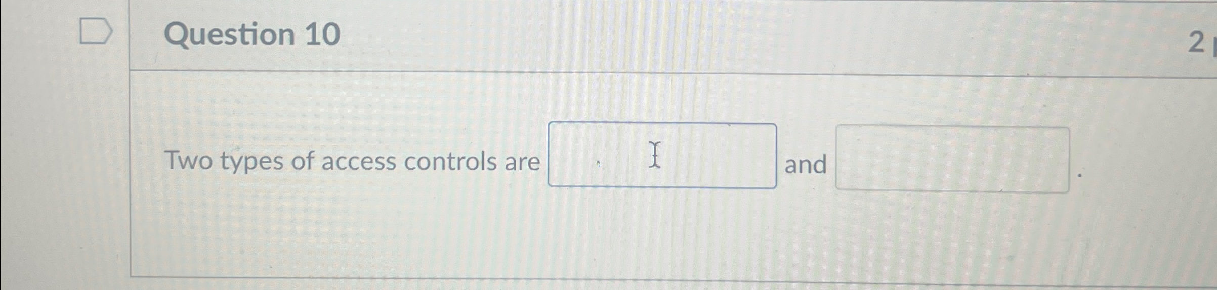 Question 1 0 Two types of access controls are and