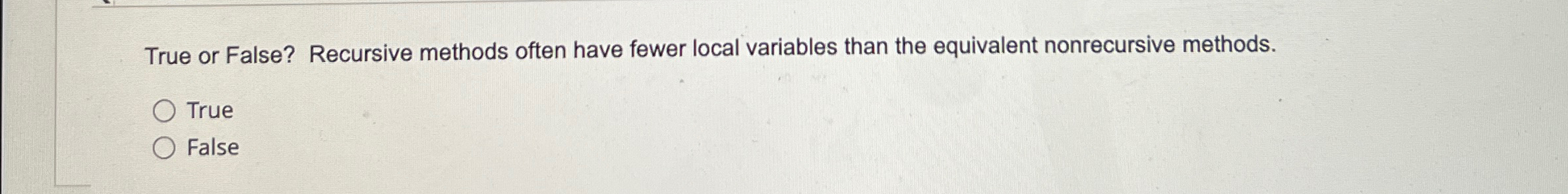 True or False? Recursive methods often have fewer