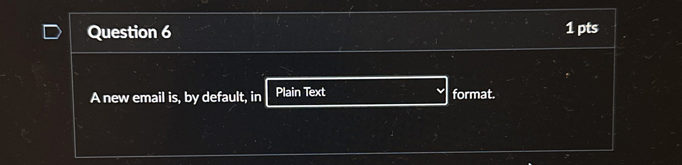 Question 6 1 pts A new email is , by default, in