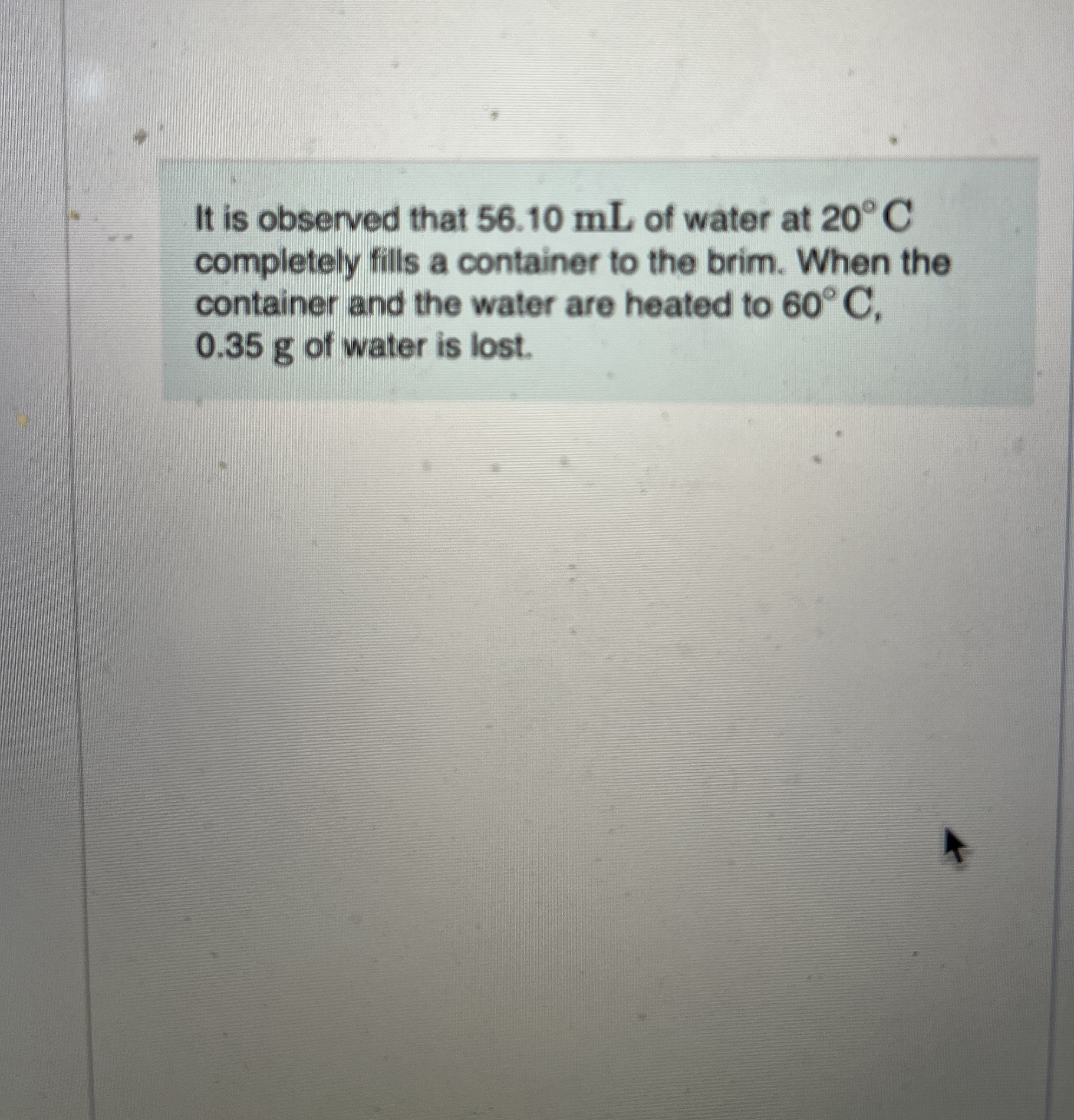 It is observed that 5 6 . 1 0 mL of water at 2 0