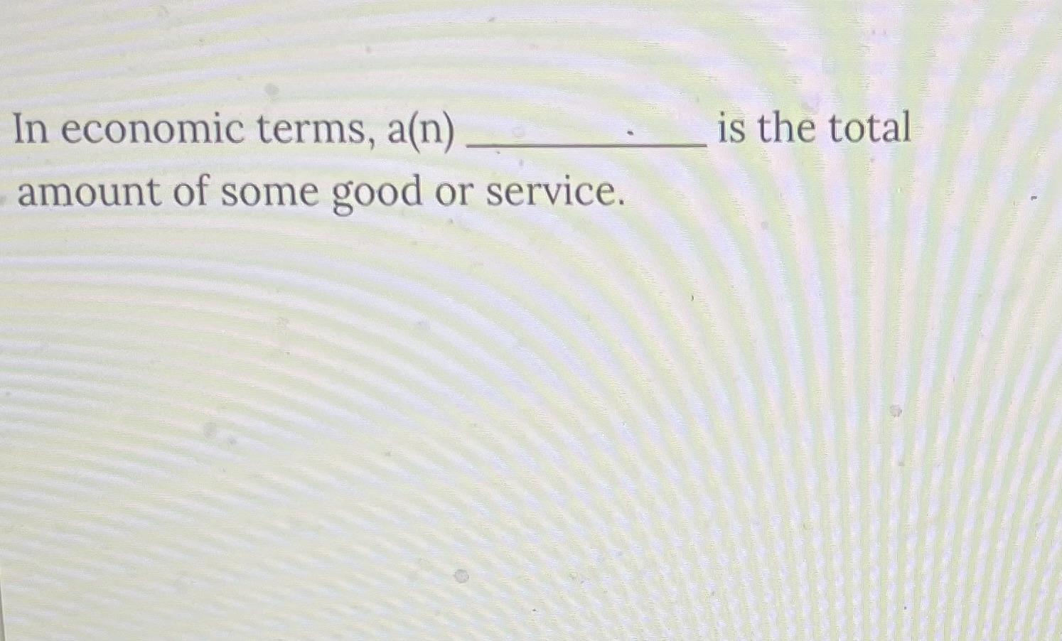 In economic terms, a ( n ) is the total amount of