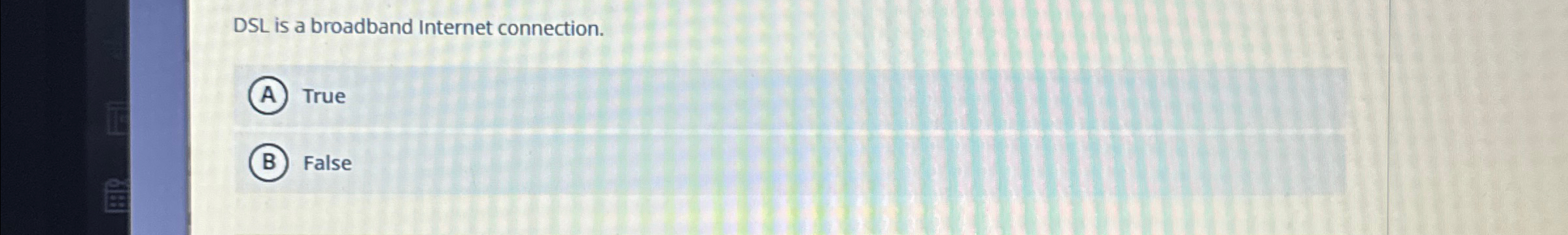 DSL is a broadband Internet connection. True False