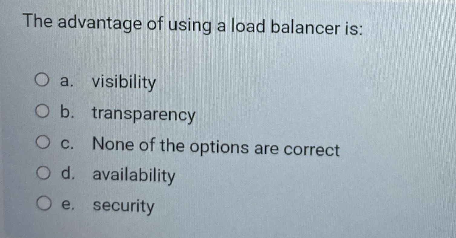 The advantage of using a load balancer is: a .