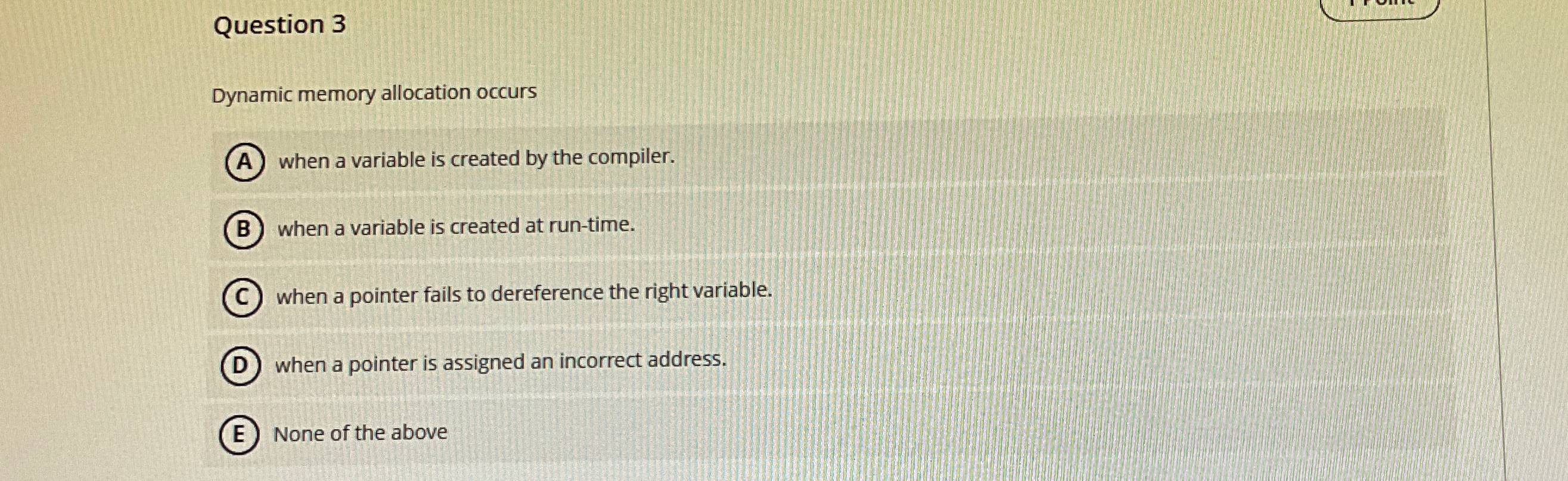 Question 3 Dynamic memory allocation occurs when