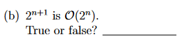 ( b ) 2 n + 1 is O ( 2 n ) . True or false?