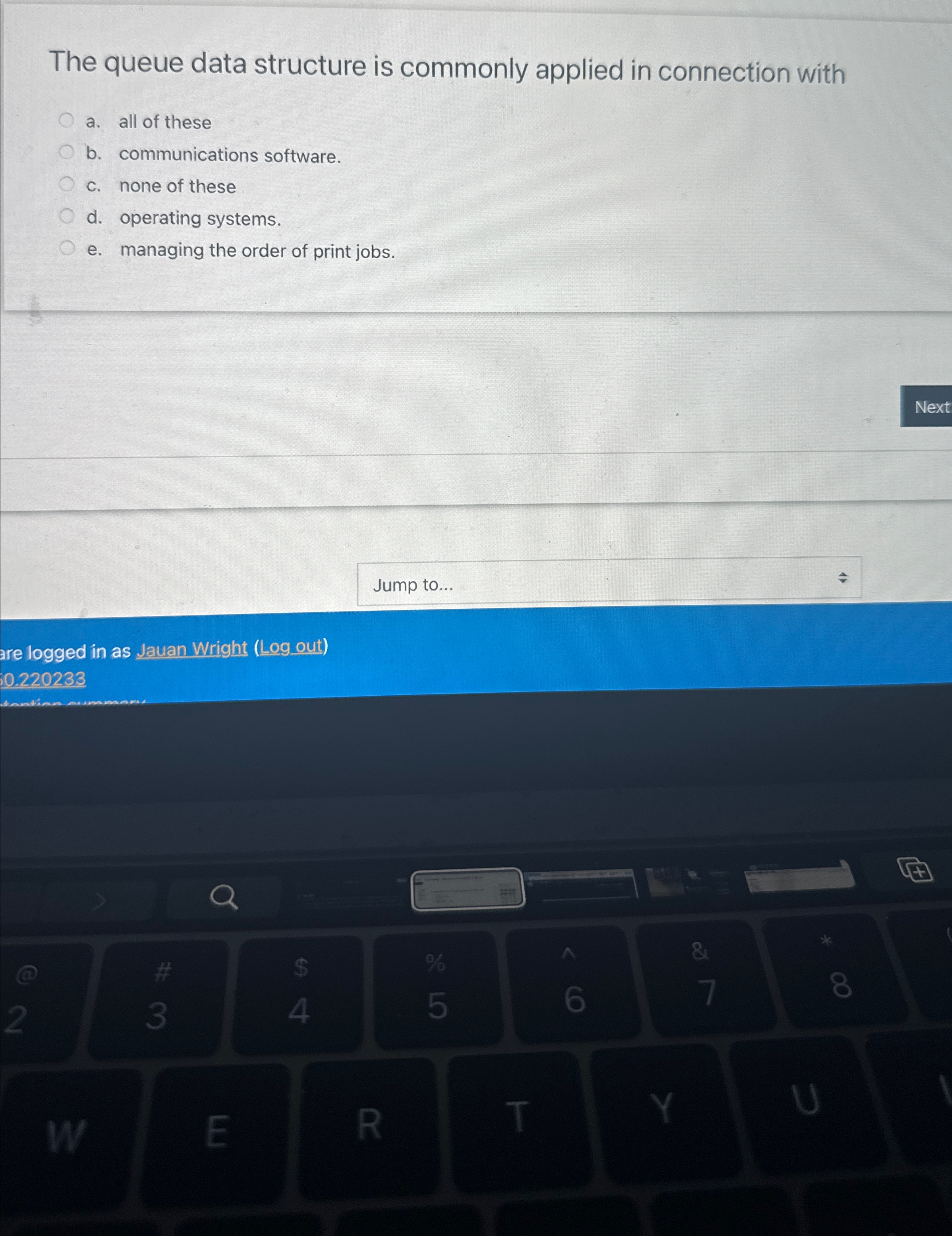 The queue data structure is commonly applied in