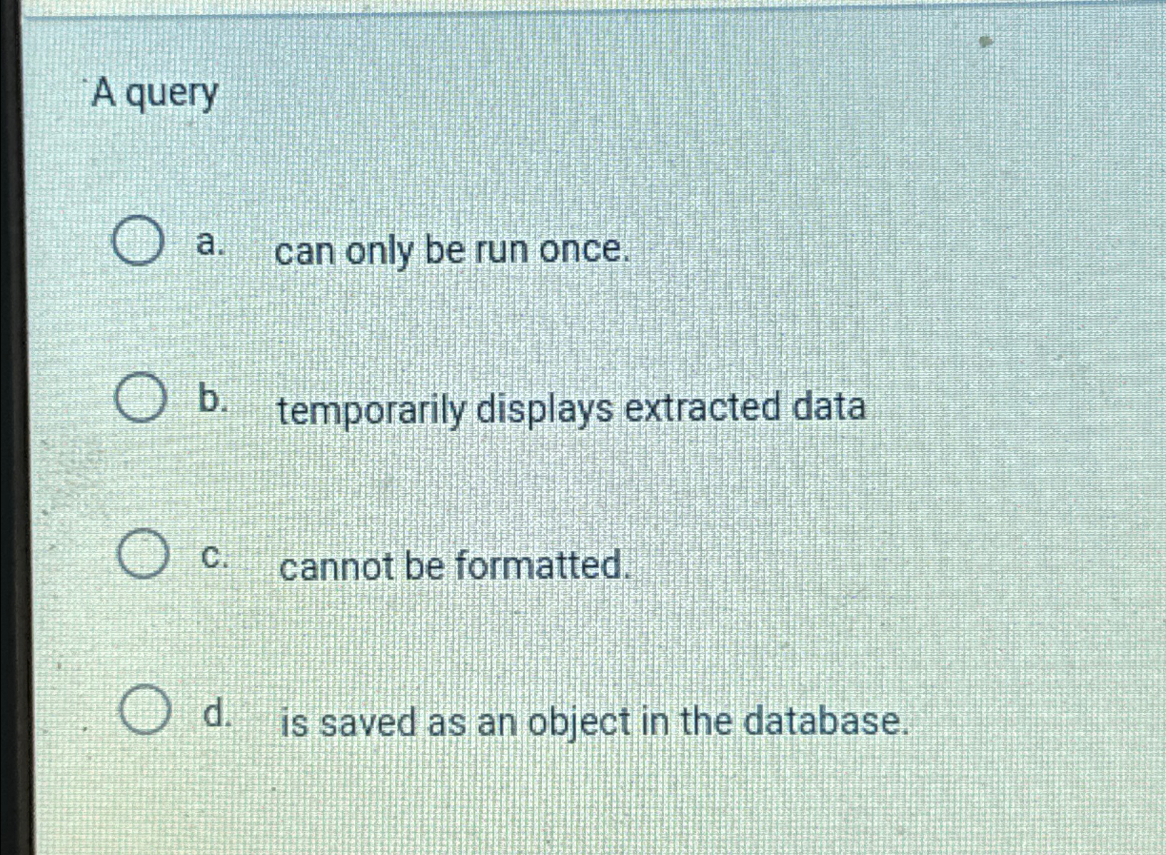 A query a . can only be run once. b . temporarily