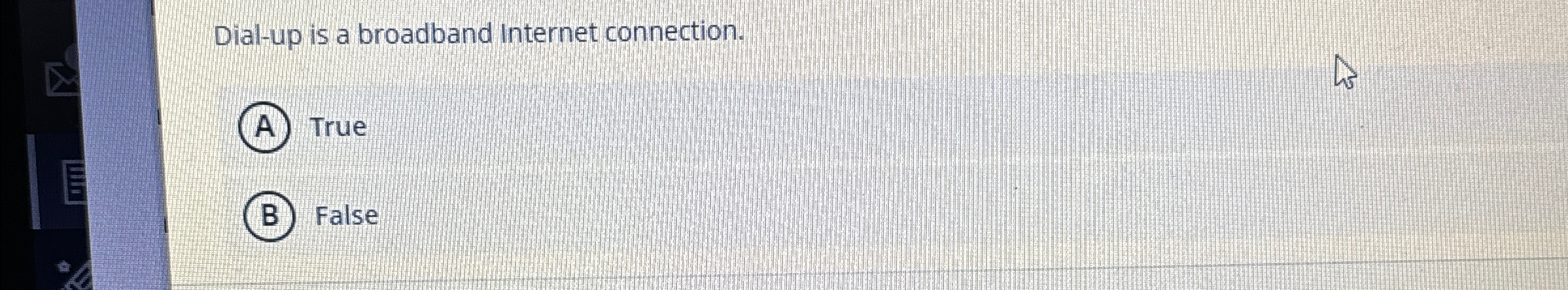 Dial - up is a broadband Internet connection.