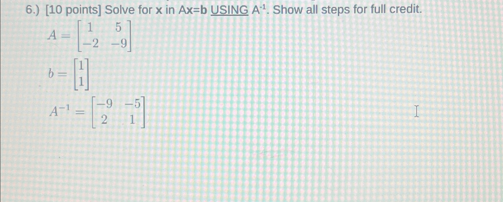 Solve for x in A x = b USING A - 1 . Show all