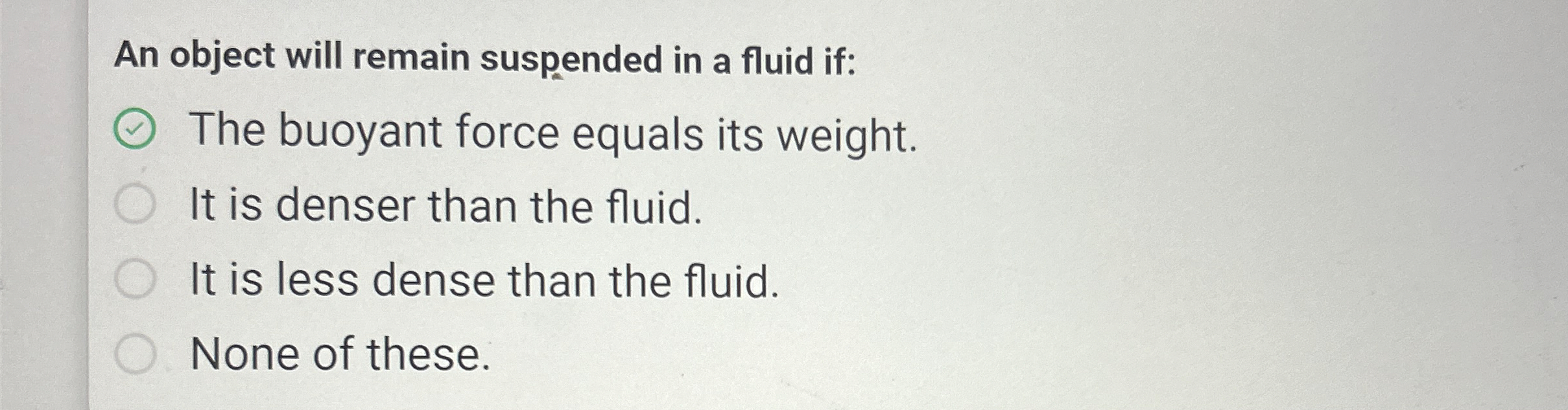 An object will remain suspended in a fluid if:
