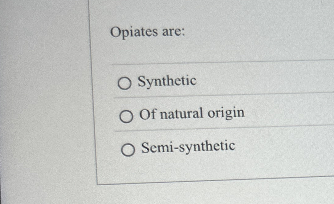 Opiates are: Synthetic Of natural origin Semi -